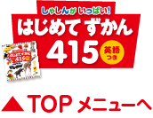 しゃしんがいっぱい！はじめてずかん415　▲TOPメニューへ